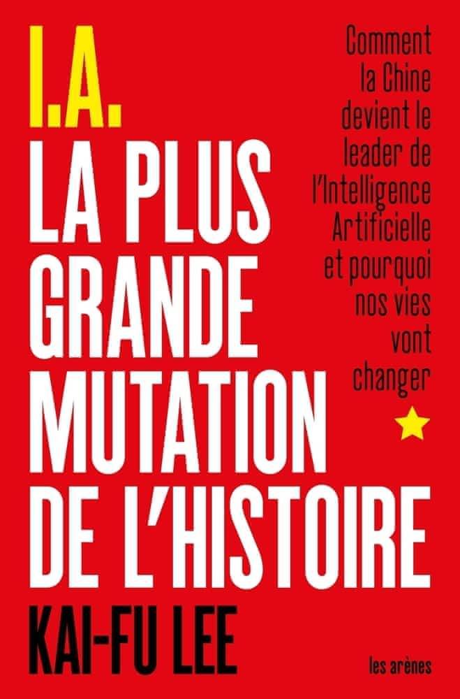 Kai-Fu Lee: I.A la plus grande mutation de l'histoire : comment la Chine devient le leader de l'intelligence artificielle et pourquoi nos vies vont changer (French language)