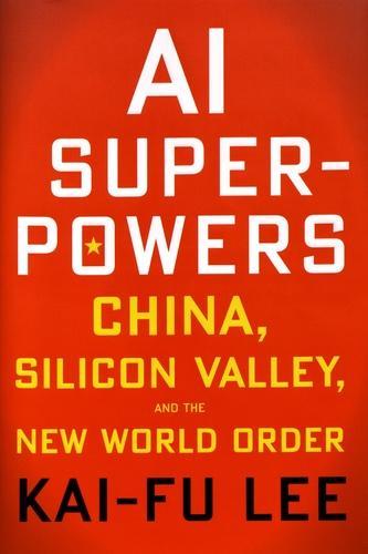 Kai-Fu Lee: AI Superpowers: China, Silicon Valley, and the New World Order (2018)