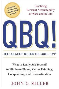 QBQ! the Question Behind the Question: Practicing Personal Accountability at Work and in Life