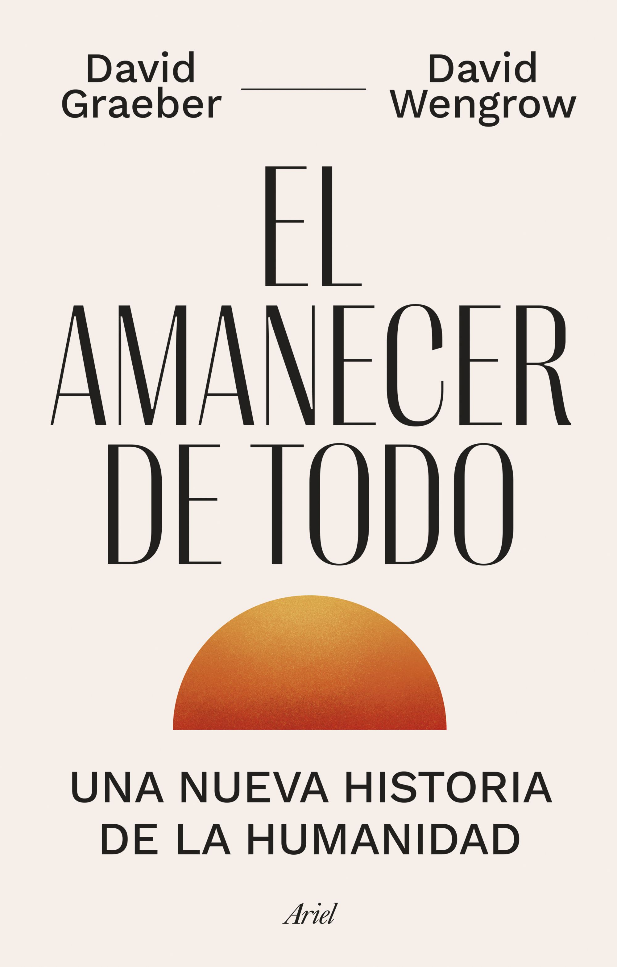 David Wengrow, David Graeber, Joan Andreano Weyland: El amanecer de todo (Hardcover, 2022, Editorial Ariel)