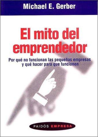 Michael E. Gerber: El mito del emprendedor/ The E. Myth Revisited (Paperback, Spanish language, 2007, Paidos Iberica, Ediciones S. A.)