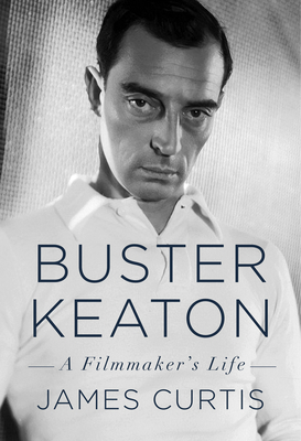 James Curtis: Buster Keaton: A Filmmaker's Life