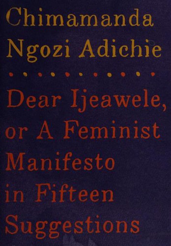 Chimamanda Ngozi Adichie: Dear Ijeawele, or A Feminist Manifesto in Fifteen Suggestions (2017, Alfred A. Knopf)