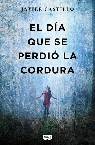 Javier Castillo, Javier Castillo : El día que se perdió la cordura   (2017, Suma de Letras, SUMA, Suma Internacional)