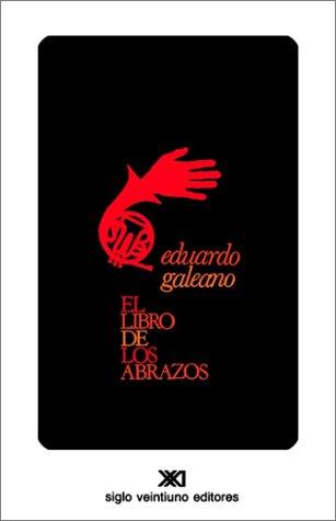 Eduardo Galeano: El libro de los abrazos (Spanish language, 1991, Siglo Veintiuno Editores, Siglo Veintiuno de España Editores, Siglo Veintiuno Editores)