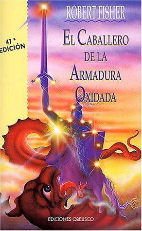 Robert Fisher, Fisher, Robert, Fisher Robert: El caballero de la armadura oxidada (Paperback, Spanish language, 1994, Ediciones Obelisco)