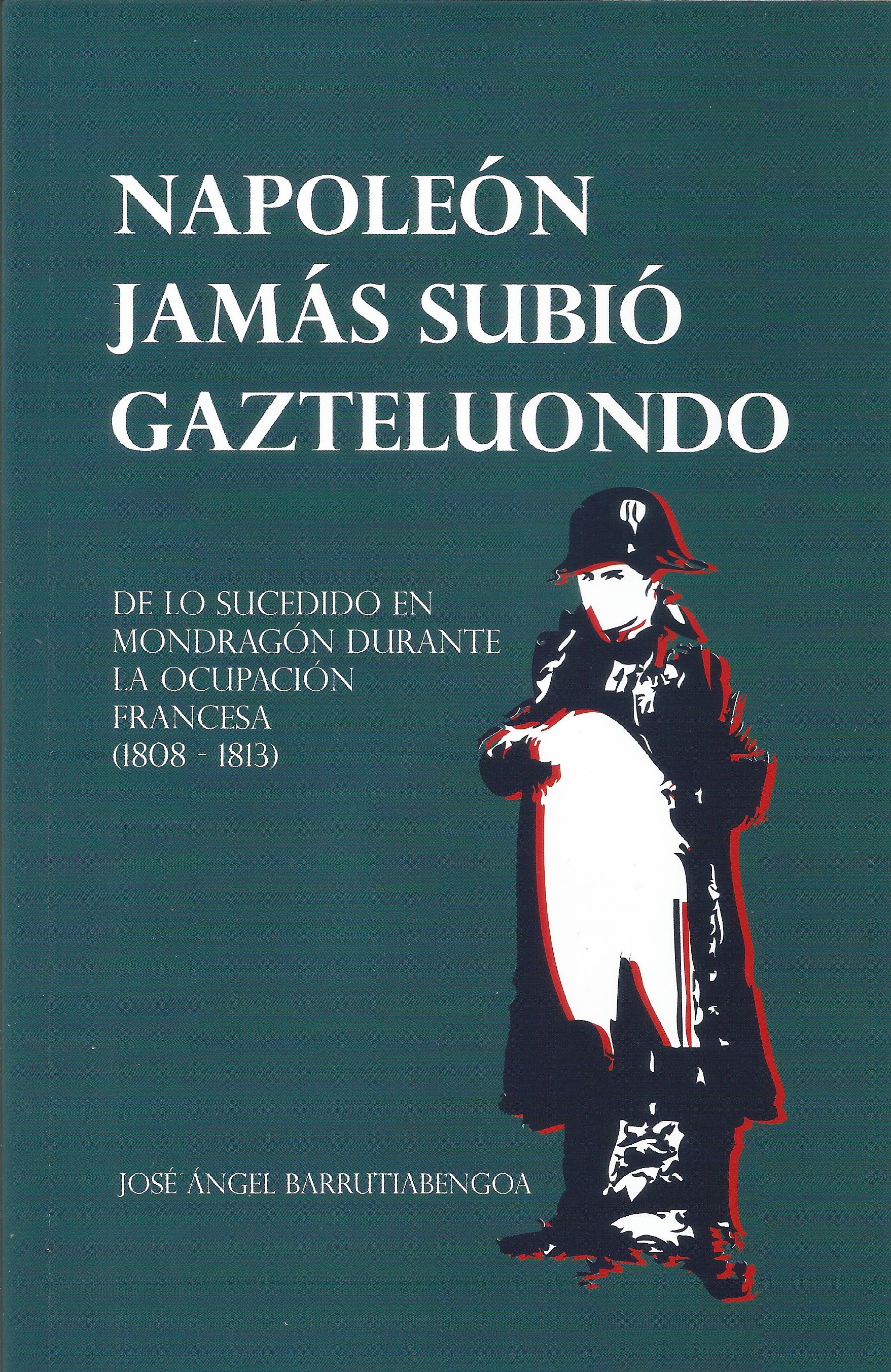 José Ángel Barrutiabengoa: Napoleón jamás subió Gazteluondo (Paperback, Gaztelania language, Intxorta 1937 kultur elkartea)