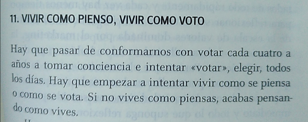 hay que pasar de conformarnos con votar cada 4 años a tomar conciencia e intentar votar, elegir, todos los días. hay que empezar a intentar vivir como se piensa o como se vota. Si no vives como piensas, acabas pensando como vives